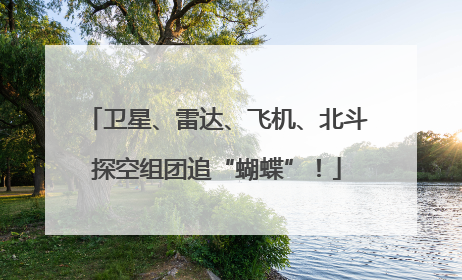 卫星、雷达、飞机、北斗探空组团追“蝴蝶”！