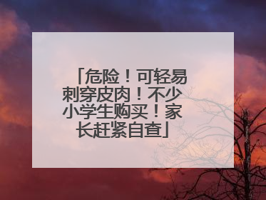 危险！可轻易刺穿皮肉！不少小学生购买！家长赶紧自查