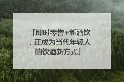 即时零售+新酒饮，正成为当代年轻人的饮酒新方式