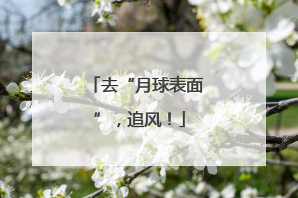 去“月球表面”，追风！