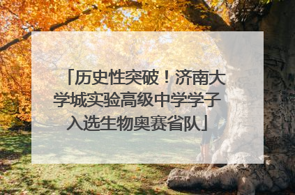 历史性突破！济南大学城实验高级中学学子入选生物奥赛省队