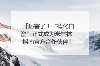 厉害了！“德化白瓷”正式成为米其林指南官方合作伙伴