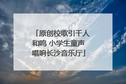 原创校歌引千人和鸣 小学生童声唱响长沙音乐厅