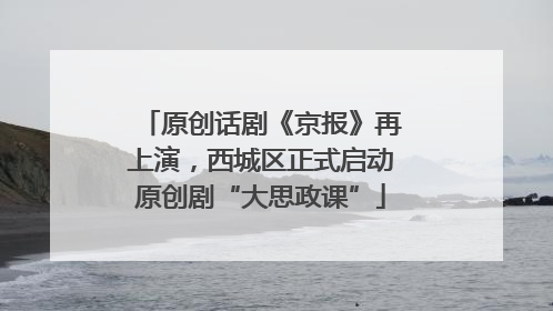原创话剧《京报》再上演，西城区正式启动原创剧“大思政课”