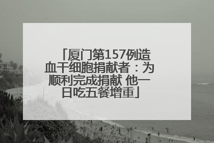 厦门第157例造血干细胞捐献者：为顺利完成捐献 他一日吃五餐增重