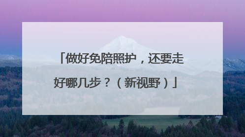 做好免陪照护，还要走好哪几步？（新视野）