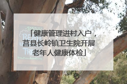 健康管理进村入户，莒县长岭镇卫生院开展老年人健康体检
