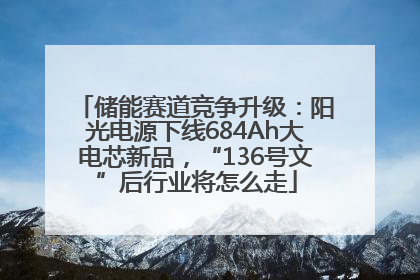 储能赛道竞争升级：阳光电源下线684Ah大电芯新品，“136号文”后行业将怎么走