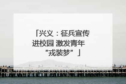 兴义：征兵宣传进校园 激发青年“戎装梦”