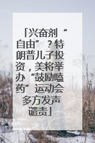 兴奋剂“自由”？特朗普儿子投资，美将举办“鼓励嗑药”运动会 多方发声谴责