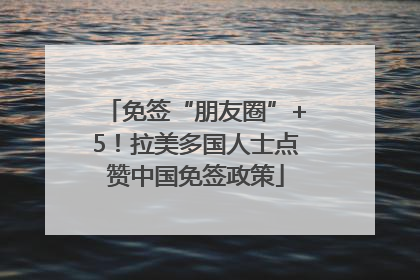 免签“朋友圈”+5！拉美多国人士点赞中国免签政策