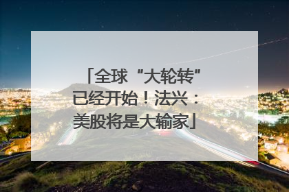 全球“大轮转”已经开始！法兴：美股将是大输家