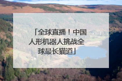 全球直播！中国人形机器人挑战全球最长猫道