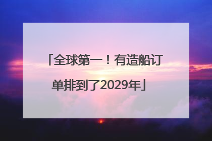 全球第一！有造船订单排到了2029年