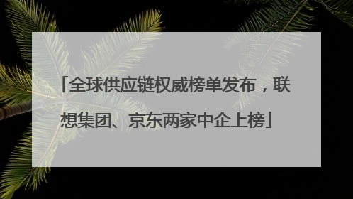 全球供应链权威榜单发布，联想集团、京东两家中企上榜