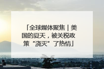 全球媒体聚焦｜美国的夏天，被关税政策“浇灭”了热情