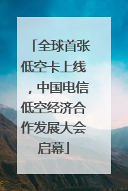 全球首张低空卡上线，中国电信低空经济合作发展大会启幕
