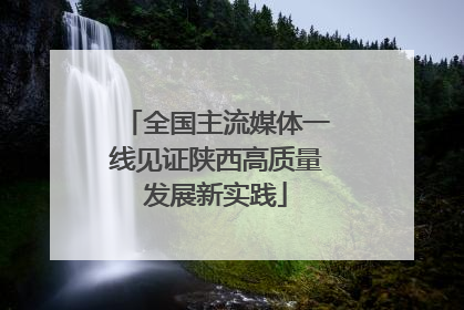 全国主流媒体一线见证陕西高质量发展新实践