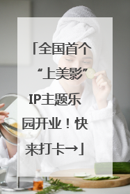 全国首个“上美影”IP主题乐园开业！快来打卡→