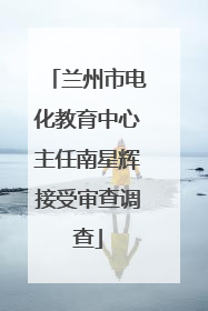 兰州市电化教育中心主任南星辉接受审查调查