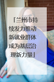 兰州市持续发力推动新就业群体成为基层治理新力量