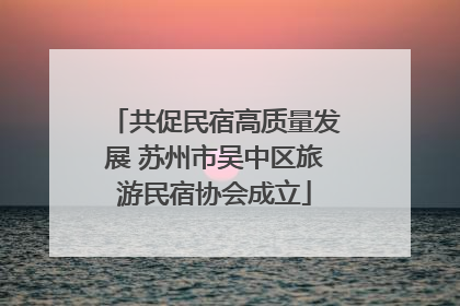 共促民宿高质量发展 苏州市吴中区旅游民宿协会成立