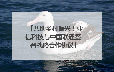 共助乡村振兴！亚信科技与中国联通签署战略合作协议