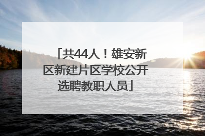 共44人！雄安新区新建片区学校公开选聘教职人员