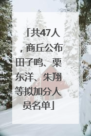 共47人，商丘公布田子鸣、栗东洋、朱翔等拟加分人员名单