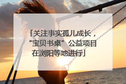 关注事实孤儿成长，“宝贝书桌”公益项目在浏阳等地进行