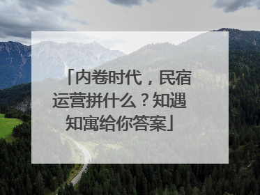 内卷时代，民宿运营拼什么？知遇知寓给你答案