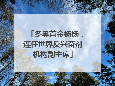 冬奥首金杨扬，连任世界反兴奋剂机构副主席