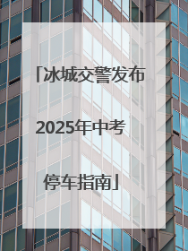 冰城交警发布2025年中考停车指南
