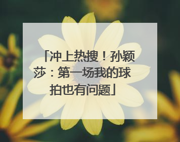 冲上热搜！孙颖莎：第一场我的球拍也有问题