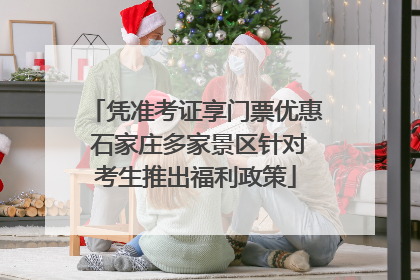 凭准考证享门票优惠 石家庄多家景区针对考生推出福利政策