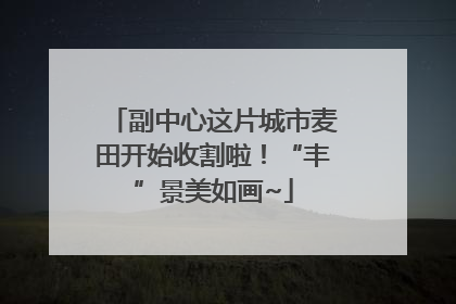 副中心这片城市麦田开始收割啦！“丰”景美如画~