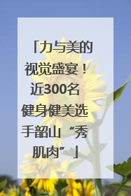 力与美的视觉盛宴！近300名健身健美选手韶山“秀肌肉”