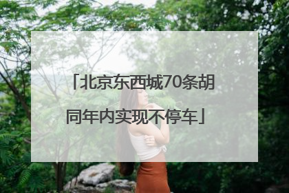 北京东西城70条胡同年内实现不停车