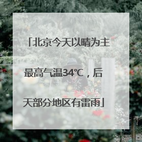 北京今天以晴为主最高气温34℃，后天部分地区有雷雨
