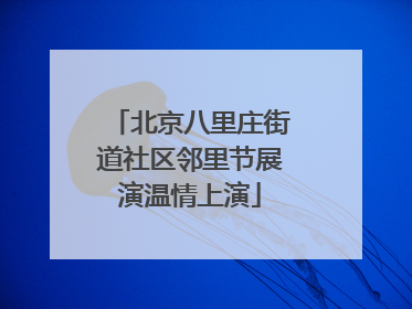 北京八里庄街道社区邻里节展演温情上演