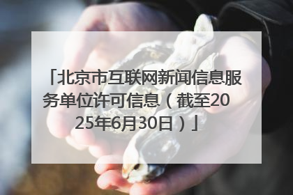 北京市互联网新闻信息服务单位许可信息（截至2025年6月30日）