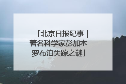北京日报纪事｜著名科学家彭加木罗布泊失踪之谜
