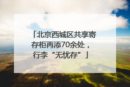 北京西城区共享寄存柜再添70余处，行李“无忧存”