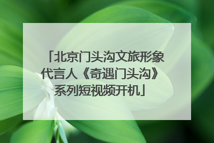 北京门头沟文旅形象代言人《奇遇门头沟》系列短视频开机