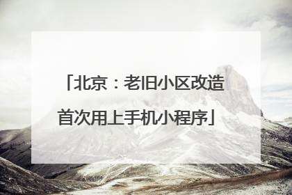 北京：老旧小区改造首次用上手机小程序