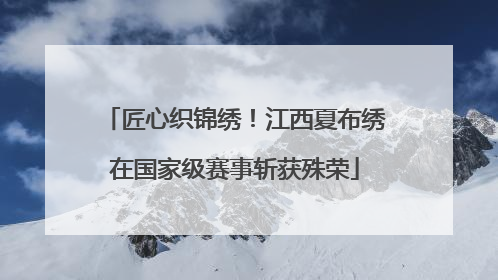 匠心织锦绣！江西夏布绣在国家级赛事斩获殊荣