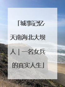 城事记忆·天南海北大坝人｜一名女兵的真实人生