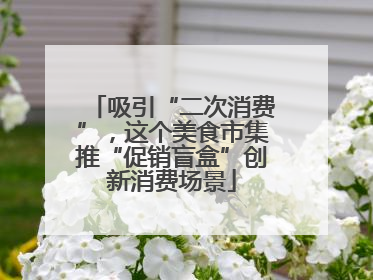 吸引“二次消费”，这个美食市集推“促销盲盒”创新消费场景