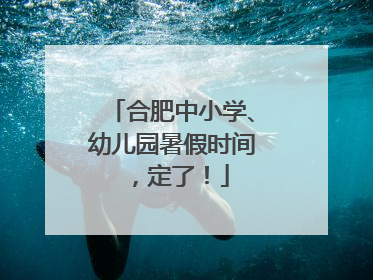 合肥中小学、幼儿园暑假时间，定了！