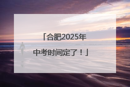 合肥2025年中考时间定了！